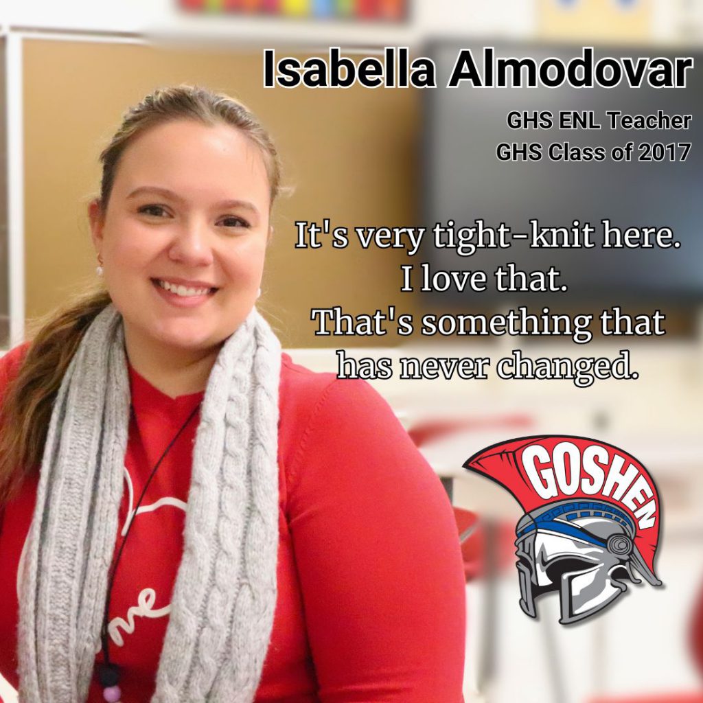 A photo of a teacher with text that has her name and the Goshen logo. The text reads: Isabella Almodovar, G.H.S. E.N.L. teacher, G.H.S. Class of 2017. The quote reads: It's very tight-knit here. I love that. That's something that has never changed.